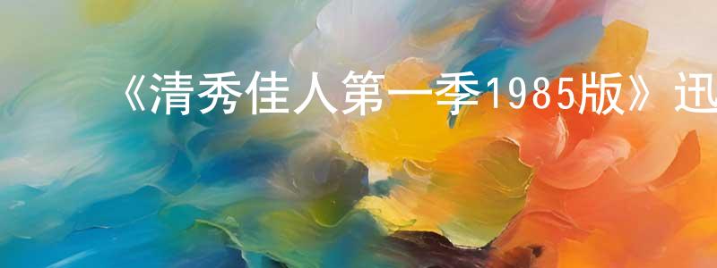 陈纪荣发布《清秀佳人第一季1985版》迅雷下载/在线观看-都市情感-美剧天堂